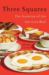 Title: Three Squares: The Invention of the American Meal, Author: Abigail Carroll