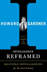 Title: Intelligence Reframed: Multiple Intelligences for the 21st Century / Edition 1, Author: Howard E Gardner