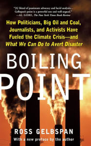 Title: Boiling Point: How Politicians, Big Oil and Coal, Journalists, and Activists Have Fueled a Climate Crisis -- And What We Can Do to Avert Disaster, Author: Ross Gelbspan