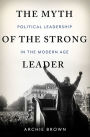 The Myth of the Strong Leader: Political Leadership in the Modern Age