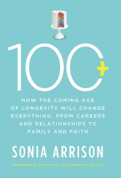 100 Plus: How the Coming Age of Longevity Will Change Everything, From Careers and Relationships to Family and