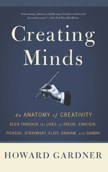 Creating Minds: An Anatomy of Creativity as Seen Through the Lives of Freud, Einstein, Picasso, Stravinsky, Eliot, G