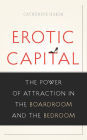 Erotic Capital: The Power of Attraction in the Boardroom and the Bedroom