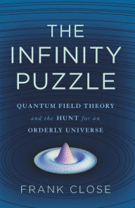 Title: The Infinity Puzzle: Quantum Field Theory and the Hunt for an Orderly Universe, Author: Frank Close