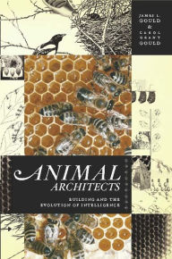 Title: Animal Architects: Building and the Evolution of Intelligence, Author: James L Gould
