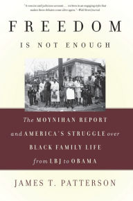 Title: Freedom Is Not Enough: The Moynihan Report and America's Struggle over Black Family Life -- from LBJ to Obama, Author: James T. Patterson
