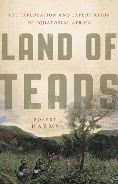 Land of Tears: The Exploration and Exploitation of Equatorial Africa