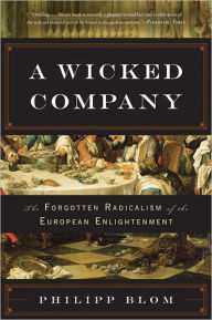 Title: A Wicked Company: The Forgotten Radicalism of the European Enlightenment, Author: Philipp Blom