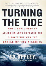 Title: Turning the Tide: How a Small Band of Allied Sailors Defeated the U-boats and Won the Battle of the Atlantic, Author: Ed Offley