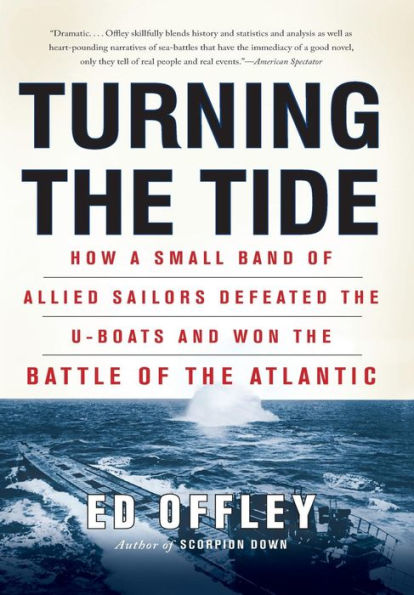 Turning the Tide: How a Small Band of Allied Sailors Defeated the U-boats and Won the Battle of the Atlantic