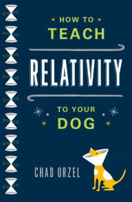 Title: How to Teach Relativity to Your Dog, Author: Chad Orzel