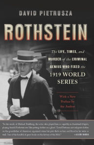 Title: Rothstein: The Life, Times, and Murder of the Criminal Genius Who Fixed the 1919 World Series, Author: David Pietrusza