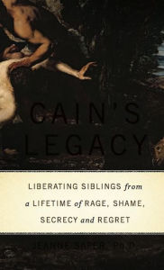 Title: Cain's Legacy: Liberating Siblings from a Lifetime of Rage, Shame, Secrecy, and Regret, Author: Jeanne Safer