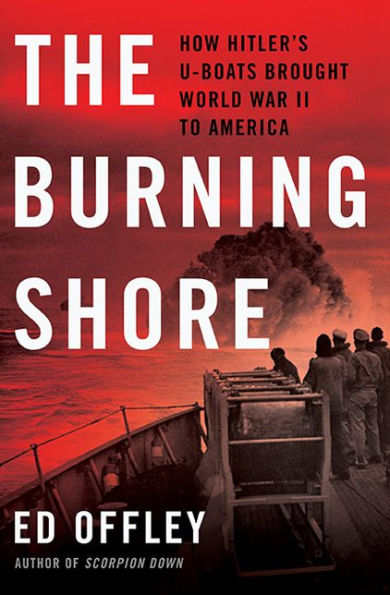 The Burning Shore: How Hitler's U-Boats Brought World War II to America