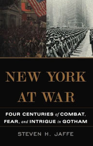 Title: New York at War: Four Centuries of Combat, Fear, and Intrigue in Gotham, Author: Steven H Jaffe