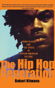 Title: The Hip-Hop Generation: Young Blacks and the Crisis in African-American Culture, Author: Bakari Kitwana