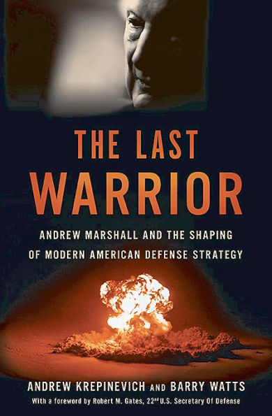 the Last Warrior: Andrew Marshall and Shaping of Modern American Defense Strategy