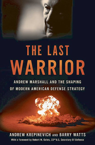 The Last Warrior: Andrew Marshall and the Shaping of Modern American Defense Strategy