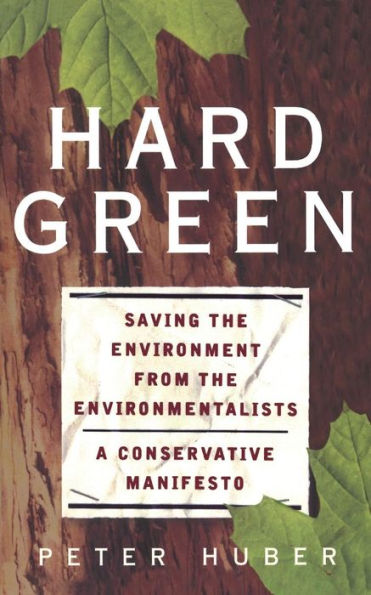 Hard Green: Saving The Environment From Environmentalists A Conservative Manifesto