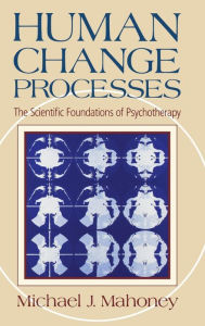 Title: Human Change Process: The Scientific Foundations Of Psychotherapy / Edition 1, Author: Michael J. Mahoney