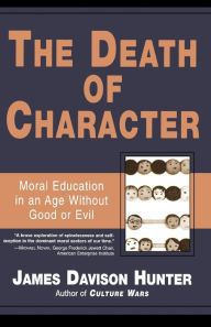 Title: The Death of Character: Moral Education in an Age Without Good or Evil, Author: James Davison Hunter