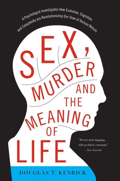 Sex, Murder, and the Meaning of Life: A Psychologist Investigates How Evolution, Cognition, and Complexity are Revolutionizing Our View of Human Nature