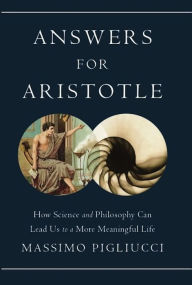 Title: Answers for Aristotle: How Science and Philosophy Can Lead Us to A More Meaningful Life, Author: Massimo Pigliucci