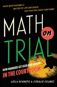 Title: Math on Trial: How Numbers Get Used and Abused in the Courtroom, Author: Leila Schneps