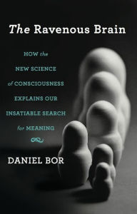 Title: The Ravenous Brain: How the New Science of Consciousness Explains Our Insatiable Search for Meaning, Author: Daniel Bor