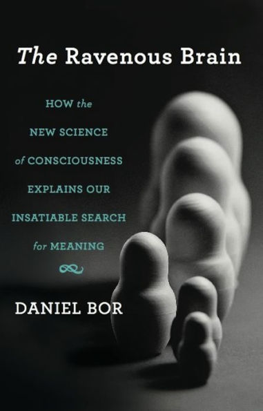 The Ravenous Brain: How the New Science of Consciousness Explains Our Insatiable Search for Meaning