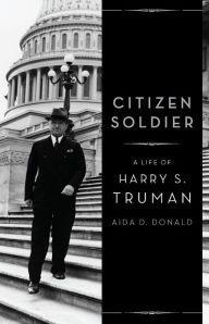 Title: Citizen Soldier: A Life of Harry S. Truman, Author: Aida D. Donald