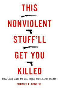 Title: This Nonviolent Stuff'll Get You Killed: How Guns Made the Civil Rights Movement Possible, Author: Charles E. Cobb