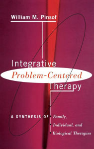 Title: Integrative Problem-centered Therapy: A Synthesis Of Biological, Individual, And Family Therapy / Edition 1, Author: William M. Pinsof