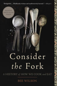 Title: Consider the Fork: A History of How We Cook and Eat, Author: Bee Wilson