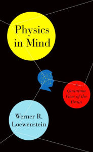 Title: Physics in Mind: A Quantum View of the Brain, Author: Werner Loewenstein