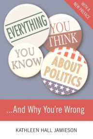 Title: Everything You Think You Know About Politics...and Why You're Wrong, Author: Kathleen Hall Jamieson