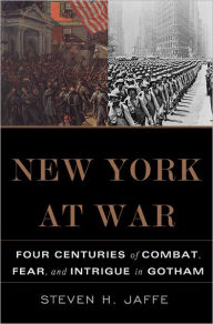 Title: New York at War: Four Centuries of Combat, Fear, and Intrigue in Gotham, Author: Steven H Jaffe