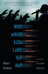 Title: Why White Kids Love Hip Hop: Wankstas, Wiggers, Wannabes, and the New Reality of Race in America, Author: Bakari Kitwana