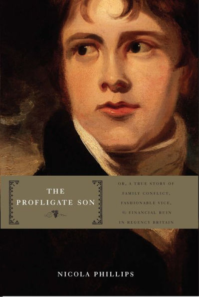 The Profligate Son: Or, A True Story of Family Conflict, Fashionable Vice, and Financial Ruin in Regency Britain