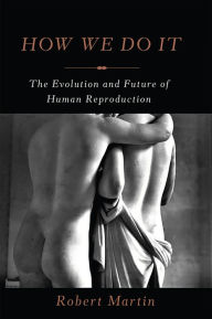 Title: How We Do It: The Evolution and Future of Human Reproduction, Author: Robert Martin