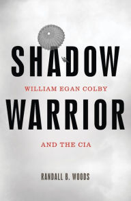 Title: Shadow Warrior: William Egan Colby and the CIA, Author: Randall B. Woods