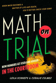 Title: Math on Trial: How Numbers Get Used and Abused in the Courtroom, Author: Leila Schneps
