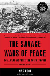 Title: The Savage Wars Of Peace: Small Wars And The Rise Of American Power, Author: Max Boot