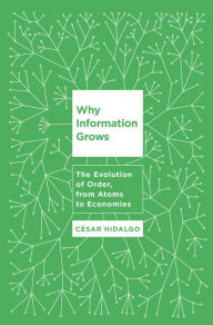 Title: Why Information Grows: The Evolution of Order, from Atoms to Economies, Author: Cesar Hidalgo