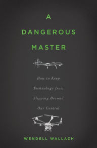 Title: A Dangerous Master: How to Keep Technology from Slipping Beyond Our Control, Author: Wendell Wallach