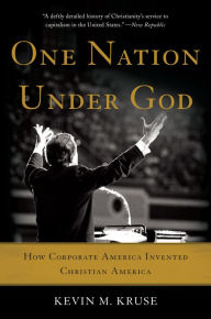 Title: One Nation Under God: How Corporate America Invented Christian America, Author: Kevin M. Kruse