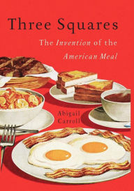 Title: Three Squares: The Invention of the American Meal, Author: Abigail Carroll