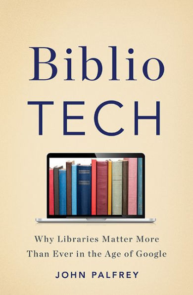 BiblioTech: Why Libraries Matter More Than Ever the Age of Google
