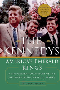 Title: The Kennedys: America's Emerald Kings: A Five-Generation History of the Ultimate Irish-Catholic Family, Author: Thomas Maier