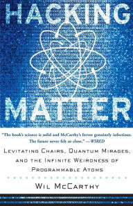 Title: Hacking Matter: Levitating Chairs, Quantum Mirages, And The Infinite Weirdness Of Programmable Atoms, Author: Wil Mccarthy